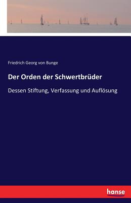 Der Orden der Schwertbrder: Dessen Stiftung, Verfassung und Auflsung - Bunge, Friedrich Georg Von