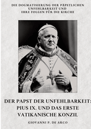 Der Papst der Unfehlbarkeit: Pius IX. und das Erste Vatikanische Konzil: Die Dogmatisierung der ppstlichen Unfehlbarkeit und ihre Folgen fr die Kirche