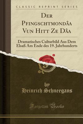 Der Pfingschtmond?a Vun Hitt Ze D?a: Dramatisches Culturbild Aus Dem Elsa? Am Ende Des 19. Jahrhunderts (Classic Reprint) - Schneegans, Heinrich