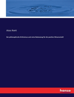 Der philosophische Kriticismus und seine Bedeutung fr die positive Wissenschaft - Riehl, Alois