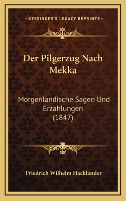 Der Pilgerzug Nach Mekka: Morgenlandische Sagen Und Erzahlungen (1847) - Hacklander, Friedrich Wilhelm