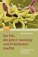 Der Pilz, Der John F. Kennedy Zum Prasidenten Machte: Und Andere Geschichten Aus Der Welt Der Mikroorganismen