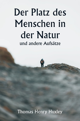 Der Platz des Menschen in der Natur und andere Aufs?tze - Huxley, Thomas Henry