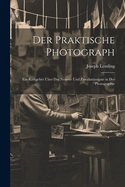 Der Praktische Photograph: Ein Rathgeber Uber Das Neueste Und Zweckmassigate in Der Photographie