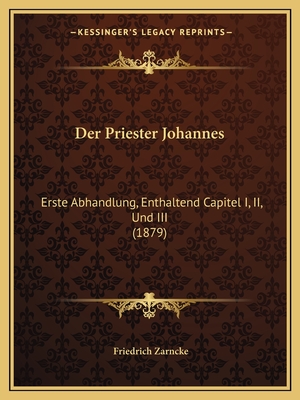 Der Priester Johannes: Erste Abhandlung, Enthaltend Capitel I, II, Und III (1879) - Zarncke, Friedrich