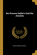 Der Process Galilei's Und Die Jesuiten