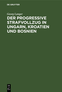 Der Progressive Strafvollzug in Ungarn, Kroatien Und Bosnien: Ergebnisse Einer Studienreise