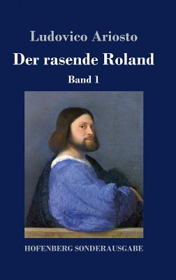 Der rasende Roland: Band 1 / 1. bis 25. Gesang - Ariosto, Ludovico