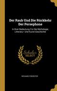 Der Raub Und Die Rckkehr Der Persephone: In Ihrer Bedeutung Fr Die Mythologie, Litteratur- Und Kunst-Geschichte