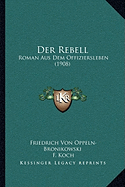 Der Rebell: Roman Aus Dem Offiziersleben (1908) - Oppeln-Bronikowski, Friedrich Von