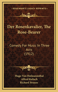 Der Rosenkavalier, the Rose-Bearer: Comedy for Music in Three Acts (1912)