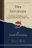 Der Saturnier: Und Sein Verh?ltniss Zum Sp?teren Rmischen Volksverse (Classic Reprint)