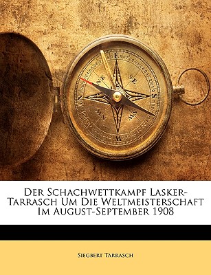 Der Schachwettkampf Lasker-Tarrasch Um Die Weltmeisterschaft Im August-September 1908 - Tarrasch, Siegbert, Dr.