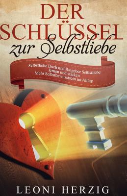 Der Schlssel zur Selbstliebe: Selbstliebe Buch und Ratgeber - Selbstliebe lernen und strken - Mehr Selbstbewusstsein im Alltag - Herzig, Leoni