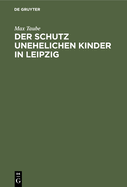 Der Schutz Unehelichen Kinder in Leipzig: Eine Einrichtung Zur Frsorge Ohne Findelhuser