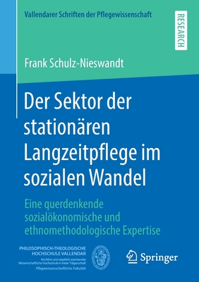 Der Sektor Der Station?ren Langzeitpflege Im Sozialen Wandel: Eine Querdenkende Sozialkonomische Und Ethnomethodologische Expertise - Schulz-Nieswandt, Frank