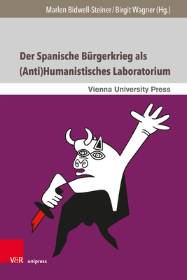 Der Spanische Brgerkrieg als (Anti)Humanistisches Laboratorium: Literarische und mediale Narrative aus Spanien, Italien und sterreich - Wagner, Birgit (Editor), and Bidwell-Steiner, Marlen (Editor), and Ehrlicher, Hanno (Contributions by)