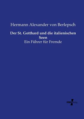 Der St. Gotthard und die italienischen Seen: Ein Fhrer fr Fremde - Berlepsch, Hermann Alexander Von