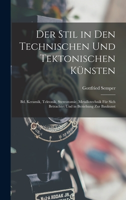 Der Stil in Den Technischen Und Tektonischen K?nsten: Bd. Keramik, Tektonik, Stereotomie, Metallotechnik F?r Sich Betrachtet Und in Beziehung Zur Baukunst - Semper, Gottfried