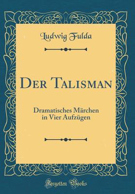 Der Talisman: Dramatisches Mrchen in Vier Aufzgen (Classic Reprint) - Fulda, Ludwig