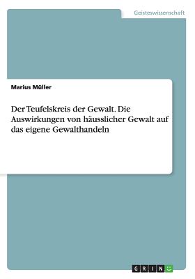 Der Teufelskreis der Gewalt. Die Auswirkungen von husslicher Gewalt auf das eigene Gewalthandeln - Mller, Marius