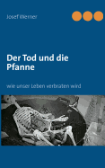 Der Tod und die Pfanne: wie unser Leben verbraten wird