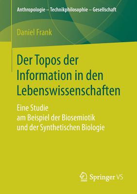 Der Topos Der Information in Den Lebenswissenschaften: Eine Studie Am Beispiel Der Biosemiotik Und Der Synthetischen Biologie - Frank, Daniel