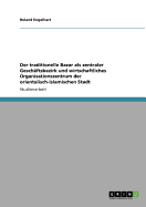 Der Traditionelle Bazar ALS Zentraler Geschaftsbezirk Und Wirtschaftliches Organisationszentrum Der Orientalisch-Islamischen Stadt