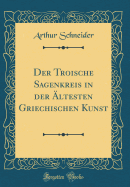 Der Troische Sagenkreis in Der ltesten Griechischen Kunst (Classic Reprint)