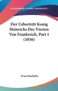 Der Uebertritt Konig Heinrichs Des Vierten Von Frankreich, Part 1 (1856)