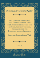 Der Ugrische Volksstamm, Oder Untersuchungen ber Die Lndergebiete Am Ural Und Am Kaukasus in historischer, Geographischer Und Ethnographischer Beziehung, Vol. 1: Erster Oder Geographischer Theil (Classic Reprint)