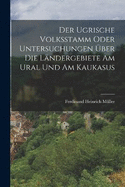 Der Ugrische Volksstamm Oder Untersuchungen ber Die Lndergebiete Am Ural Und Am Kaukasus