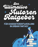 Der Ultimative Autoren-Ratgeber Charakterentwicklung In Urban Fantasy: Glaubwrdige Figuren, Magie & Konflikte schreiben