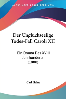 Der Ungluckseelige Todes-Fall Caroli XII: Ein Drama Des XVIII Jahrhunderts (1888) - Heine, Carl (Editor)