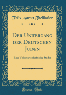 Der Untergang Der Deutschen Juden: Eine Volkswirtschaftliche Studie (Classic Reprint)