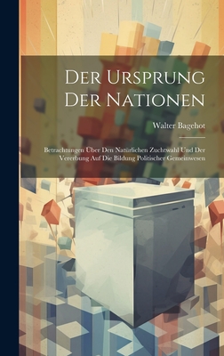 Der Ursprung Der Nationen: Betrachtungen ber Den Natrlichen Zuchtwahl Und Der Vererbung Auf Die Bildung Politischer Gemeinwesen - Bagehot, Walter