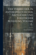 Der Verbrecher, In Anthropologischer, rztlicher Und Juristischer Beziehung, Volume 2...