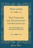 Der Verfasser Der Nachtwachen Von Bonaventura: Untersuchungen Zur Deutschen Romantik (Classic Reprint)