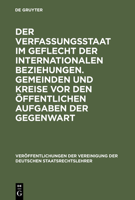 Der Verfassungsstaat Im Geflecht Der Internationalen Beziehungen. Gemeinden Und Kreise VOR Den ffentlichen Aufgaben Der Gegenwart: Berichte Und Diskussionen Auf Der Tagung Der Vereinigung Der Deutschen Staatsrechtslehrer in Basel Vom 5. Bis 8. Oktober... - Tomuschat, Christian (Commentaries by), and Schmidt, Reiner (Commentaries by), and Blmel, Willi (Commentaries by)