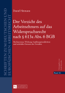 Der Verzicht Des Arbeitnehmers Auf Das Widerspruchsrecht Nach  613a Abs. 6 Bgb: Mechanismus, Wirkung, Ausuebungsmodalitaeten Und Rechtliche Grenzen Des Verzichts