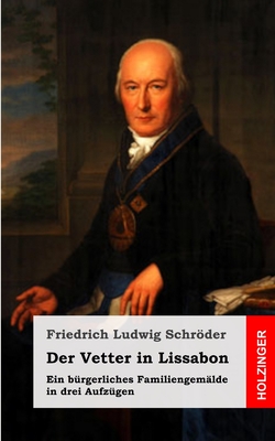 Der Vetter in Lissabon: Ein brgerliches Familiengemlde in drei Aufzgen - Schrder, Friedrich Ludwig