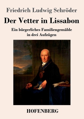 Der Vetter in Lissabon: Ein Burgerliches Familiengemalde in Drei Aufzugen - Schrder, Friedrich Ludwig