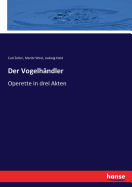 Der Vogelhndler: Operette in drei Akten