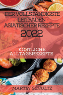 Der Vollstndigste Leitfaden Asiatischer Rezepte 2022: Kstliche Alltagsrezepte