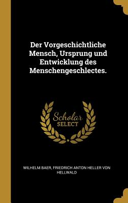 Der Vorgeschichtliche Mensch, Ursprung Und Entwicklung Des Menschengeschlectes. - Baer, Wilhelm, and Von Hellwald, Friedrich Anton Heller