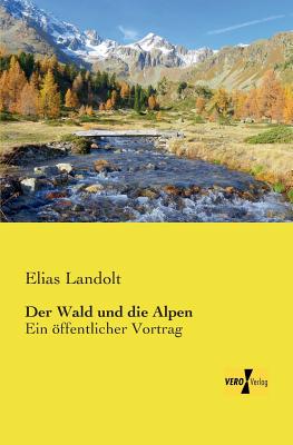 Der Wald und die Alpen: Ein ffentlicher Vortrag - Landolt, Elias