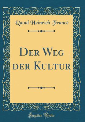 Der Weg Der Kultur (Classic Reprint) - France, Raoul Heinrich