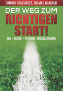 Der Weg zum richtigen Start!: Ball + Instink + Verstand = Fu?balltraining