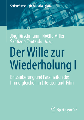 Der Wille zur Wiederholung I: Entzauberung und Faszination des Immergleichen in Literatur und Film - T?rschmann, Jrg (Editor), and Miller, No?lle (Editor), and Contardo, Santiago (Editor)