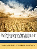 Der Wissensbegriff: Eine Historisch-Philosophische Und Philosophisch-Kritische Monographie